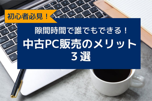 【初心者必見】スキマ時間で誰でもできる!中古PC販売のメリット3選